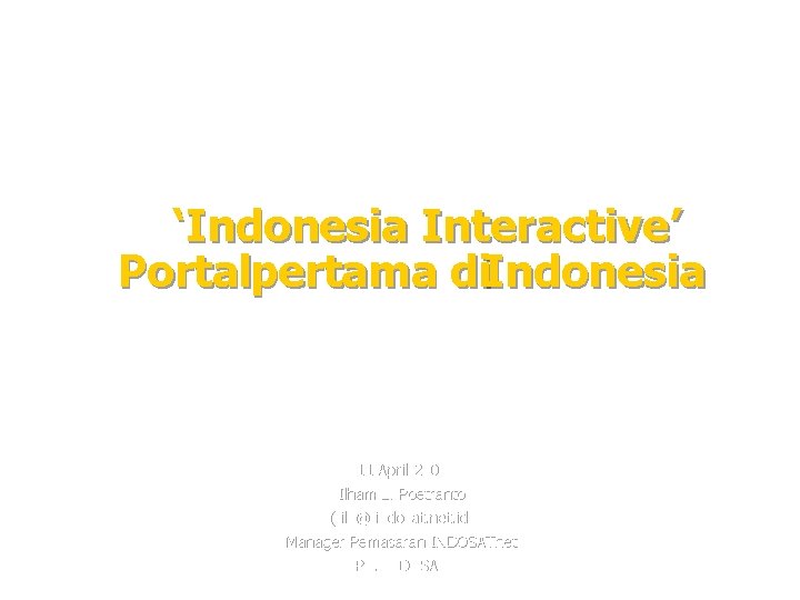 ‘Indonesia Interactive’ Portalpertama di. Indonesia 11 April 2000 Ilham L. Poetranto ( ilp@ indosat.