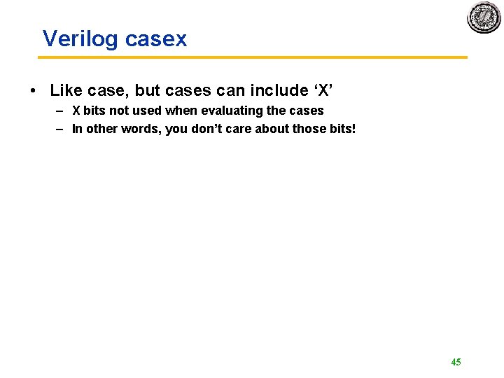 Verilog casex • Like case, but cases can include ‘X’ – X bits not