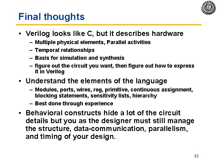 Final thoughts • Verilog looks like C, but it describes hardware – – Multiple