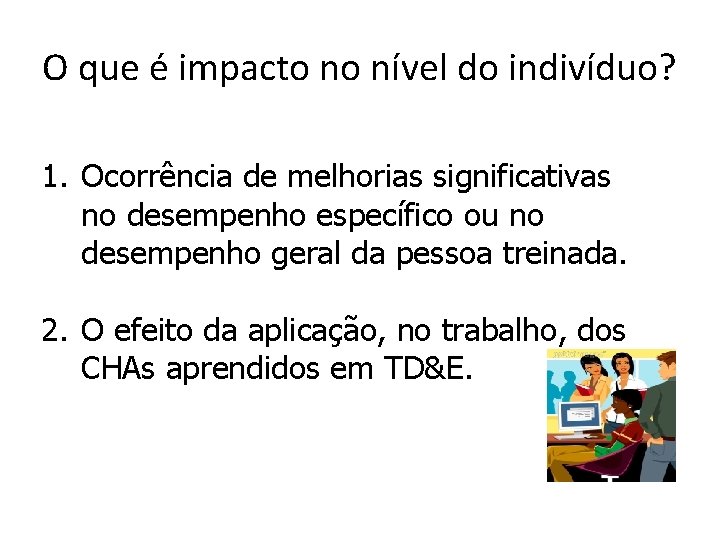 O que é impacto no nível do indivíduo? 1. Ocorrência de melhorias significativas no