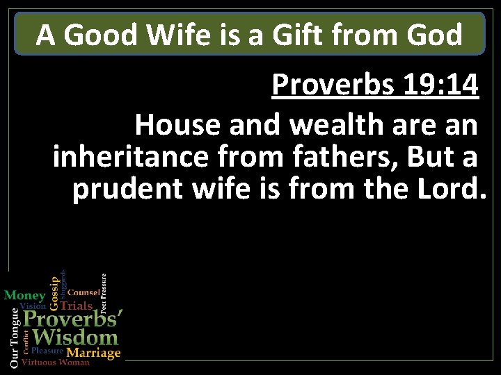 A Good Wife is a Gift from God Proverbs 19: 14 House and wealth