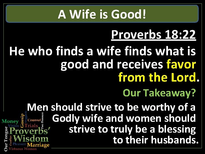 A Wife is Good! Proverbs 18: 22 He who finds a wife finds what