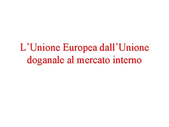 L’Unione Europea dall’Unione doganale al mercato interno 