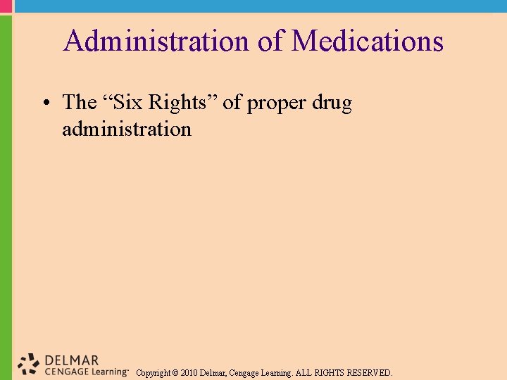 Administration of Medications • The “Six Rights” of proper drug administration Copyright © 2010