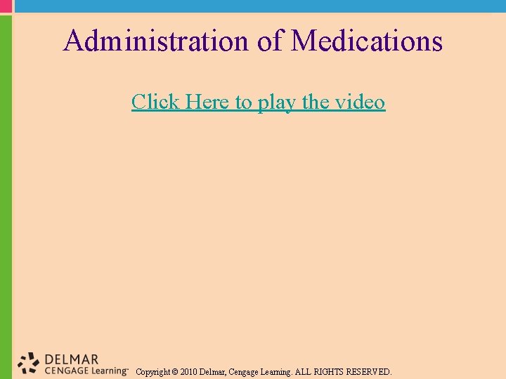 Administration of Medications Click Here to play the video Copyright © 2010 Delmar, Cengage