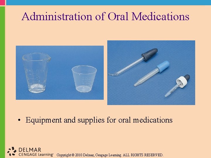 Administration of Oral Medications • Equipment and supplies for oral medications Copyright © 2010