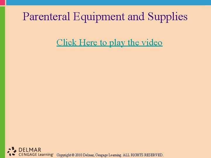 Parenteral Equipment and Supplies Click Here to play the video Copyright © 2010 Delmar,