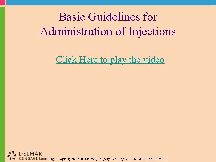 Basic Guidelines for Administration of Injections Click Here to play the video Copyright ©