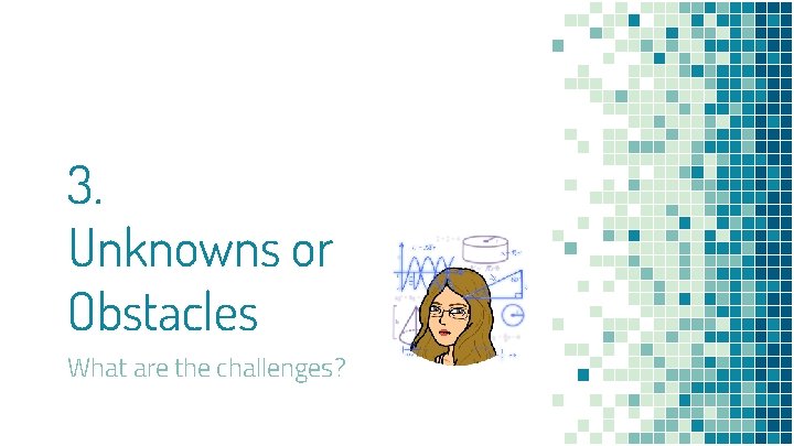 3. Unknowns or Obstacles What are the challenges? 