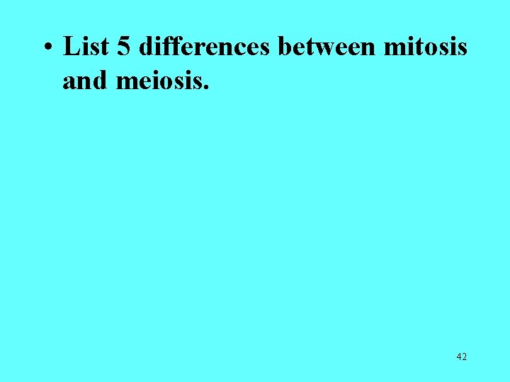 • List 5 differences between mitosis and meiosis. 42 • List 5 differences between mitosis and meiosis. 42