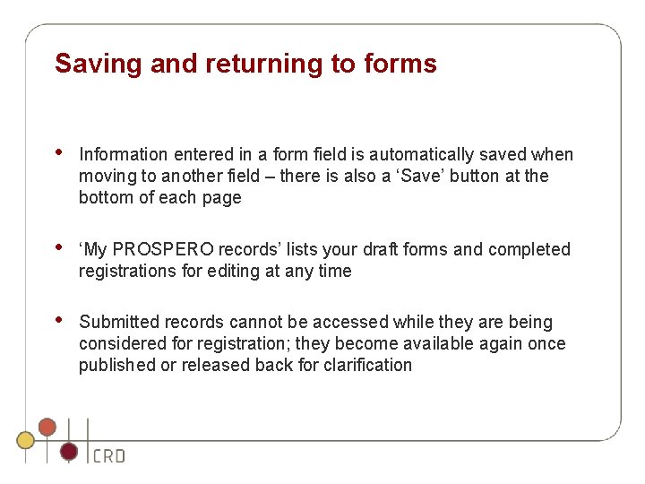 Saving and returning to forms • Information entered in a form field is automatically