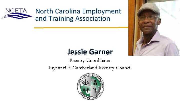 North Carolina Employment and Training Association Jessie Garner Reentry Coordinator Fayetteville Cumberland Reentry Council North Carolina Employment and Training Association Jessie Garner Reentry Coordinator Fayetteville Cumberland Reentry Council