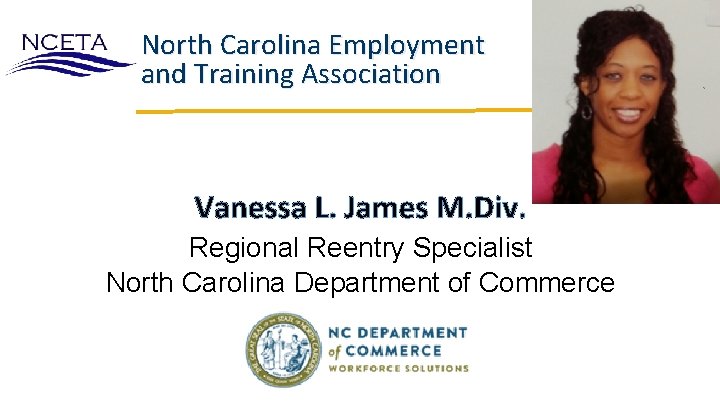 North Carolina Employment and Training Association Vanessa L. James M. Div. Regional Reentry Specialist North Carolina Employment and Training Association Vanessa L. James M. Div. Regional Reentry Specialist