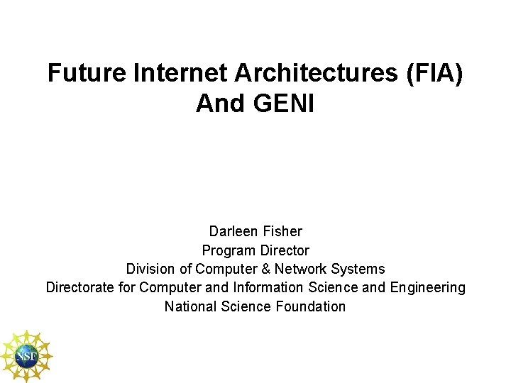 Future Internet Architectures (FIA) And GENI Darleen Fisher Program Director Division of Computer & Future Internet Architectures (FIA) And GENI Darleen Fisher Program Director Division of Computer &
