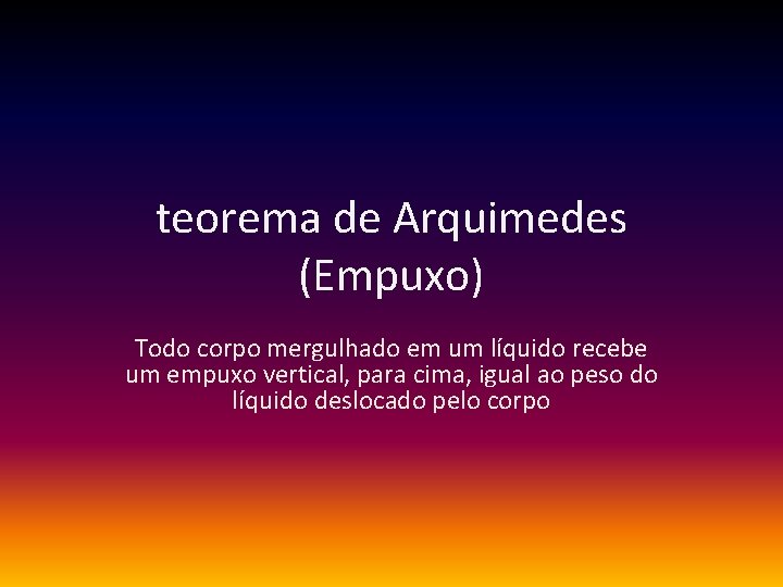 teorema de Arquimedes (Empuxo) Todo corpo mergulhado em um líquido recebe um empuxo vertical,