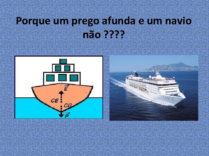 Porque um prego afunda e um navio não ? ? 