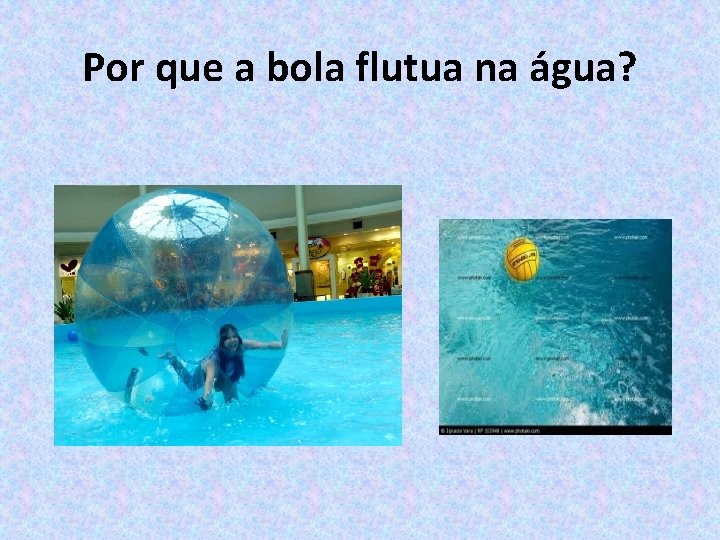 Por que a bola flutua na água? 