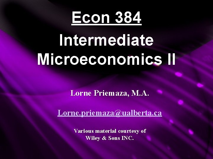 Econ 384 Intermediate Microeconomics II Lorne Priemaza, M. A. Lorne. priemaza@ualberta. ca Various material