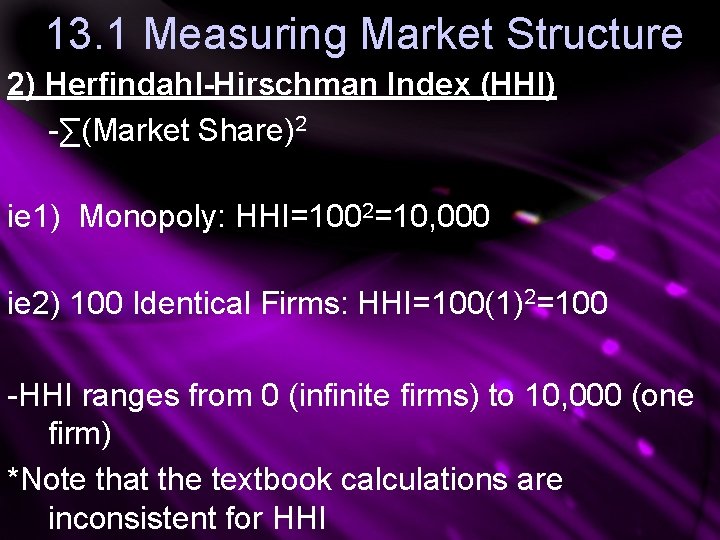 13. 1 Measuring Market Structure 2) Herfindahl-Hirschman Index (HHI) -∑(Market Share)2 ie 1) Monopoly: