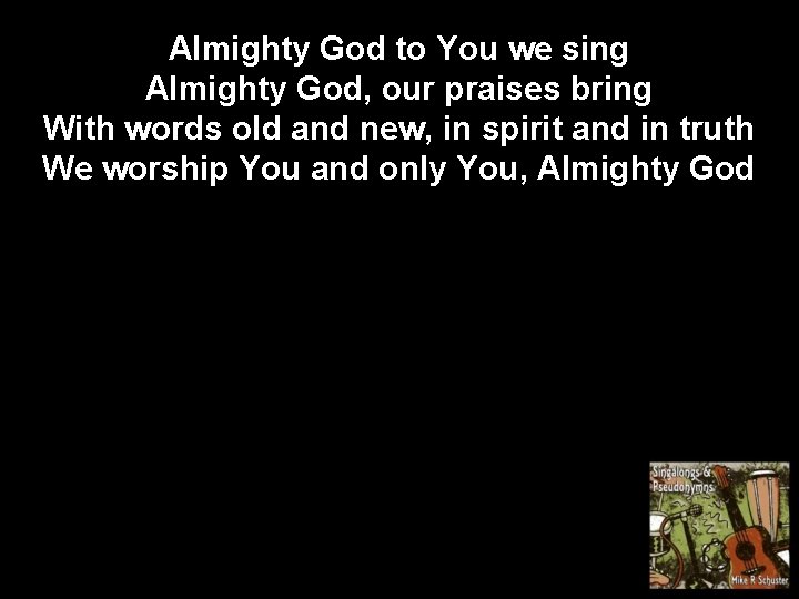 Almighty God to You we sing Almighty God, our praises bring With words old