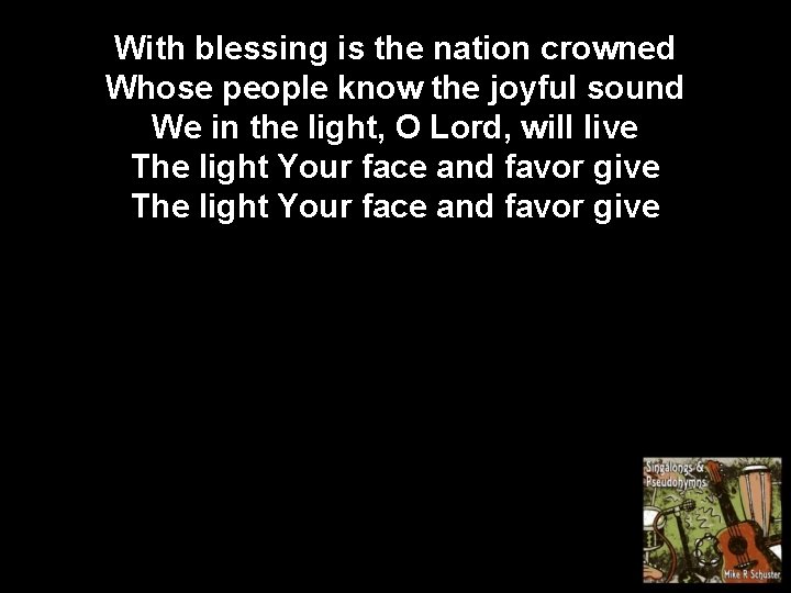 With blessing is the nation crowned Whose people know the joyful sound We in