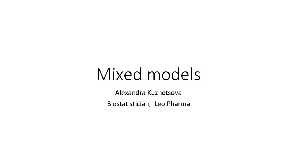 Mixed models Alexandra Kuznetsova Biostatistician, Leo Pharma 