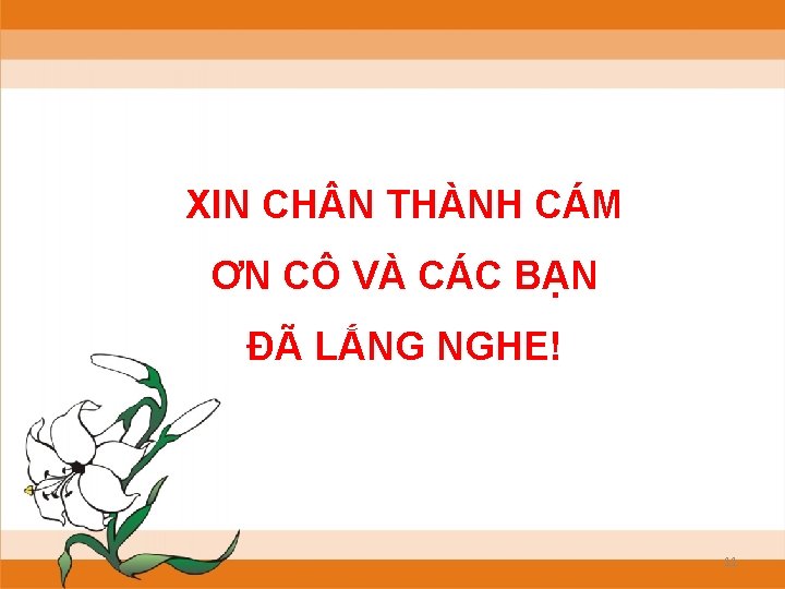 XIN CH N THÀNH CÁM ƠN CÔ VÀ CÁC BẠN ĐÃ LẮNG NGHE! 11