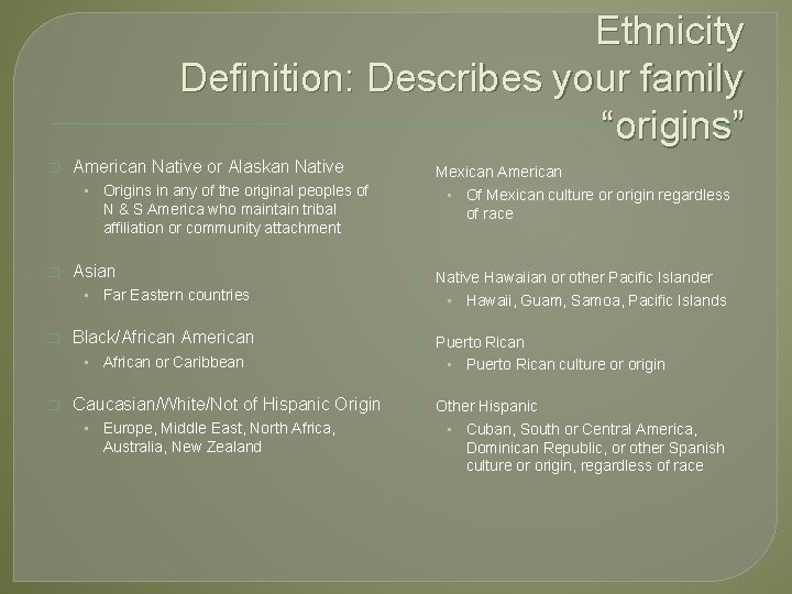 Ethnicity Definition: Describes your family “origins” � American Native or Alaskan Native • �