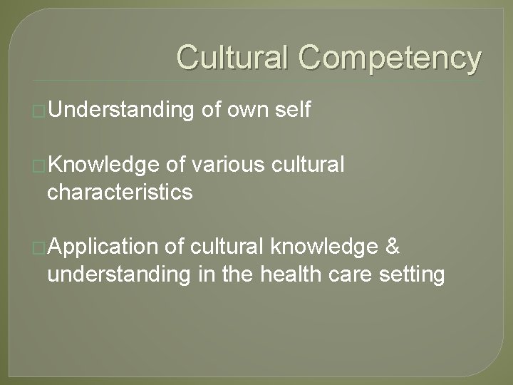 Cultural Competency �Understanding of own self �Knowledge of various cultural characteristics �Application of cultural