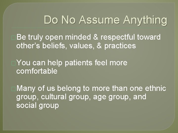 Do No Assume Anything �Be truly open minded & respectful toward other’s beliefs, values,