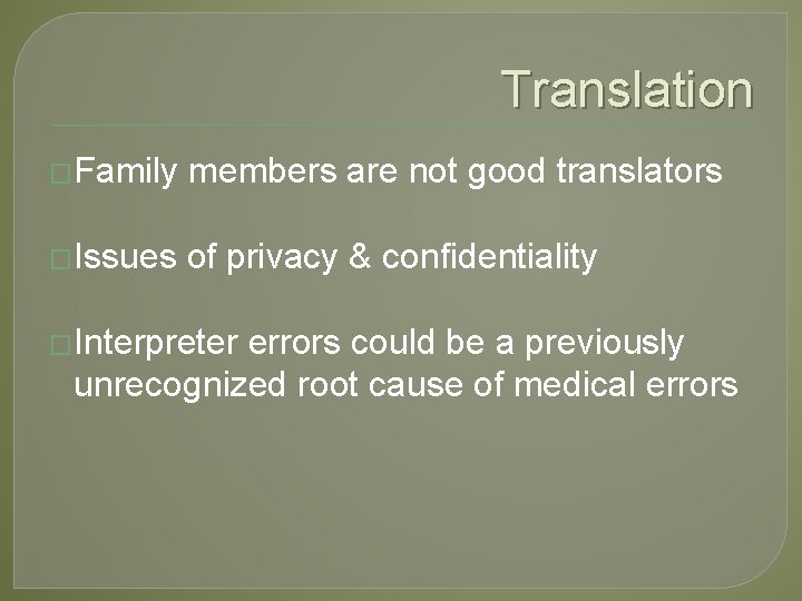 Translation �Family members are not good translators �Issues of privacy & confidentiality �Interpreter errors