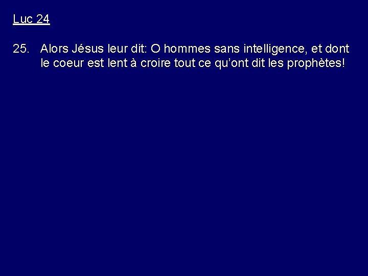 Luc 24 25. Alors Jésus leur dit: O hommes sans intelligence, et dont le Luc 24 25. Alors Jésus leur dit: O hommes sans intelligence, et dont le