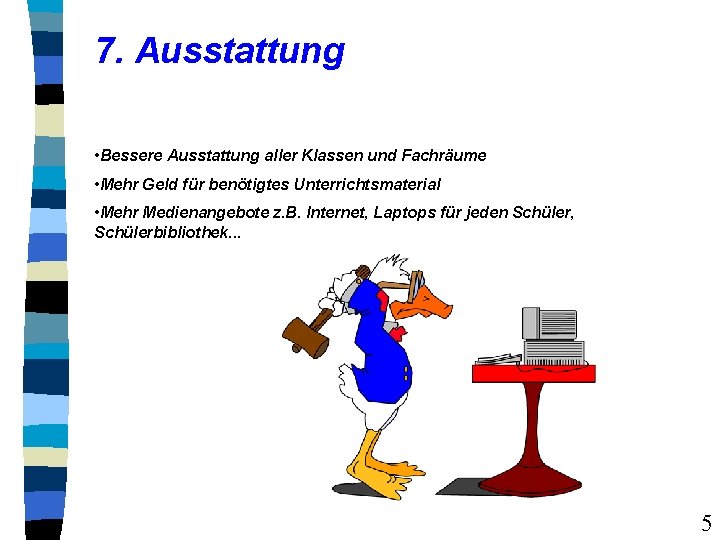 7. Ausstattung • Bessere Ausstattung aller Klassen und Fachräume • Mehr Geld für benötigtes