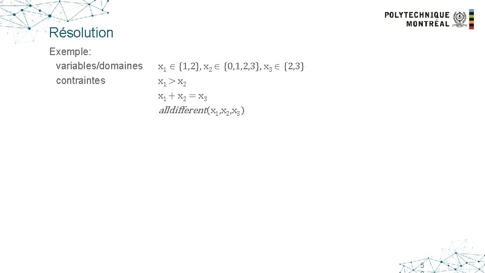 Résolution Exemple: variables/domaines contraintes x 1 {1, 2}, x 2 {0, 1, 2, 3},