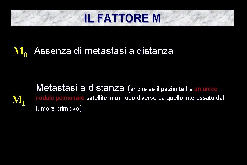 IL FATTORE M M 0 Assenza di metastasi a distanza M 1 Metastasi a