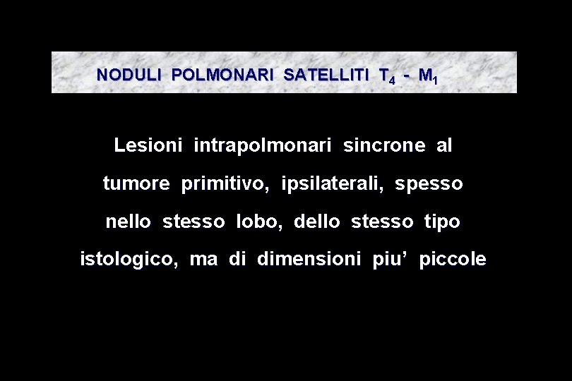 NODULI POLMONARI SATELLITI T 4 - M 1 Lesioni intrapolmonari sincrone al tumore primitivo,