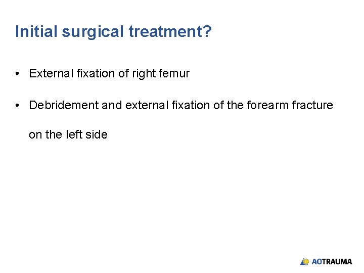 Initial surgical treatment? • External fixation of right femur • Debridement and external fixation