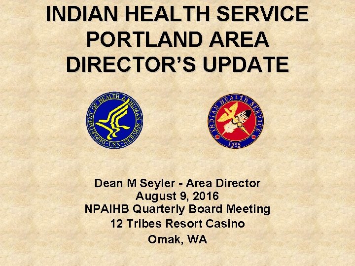 INDIAN HEALTH SERVICE PORTLAND AREA DIRECTOR’S UPDATE Dean M Seyler - Area Director August