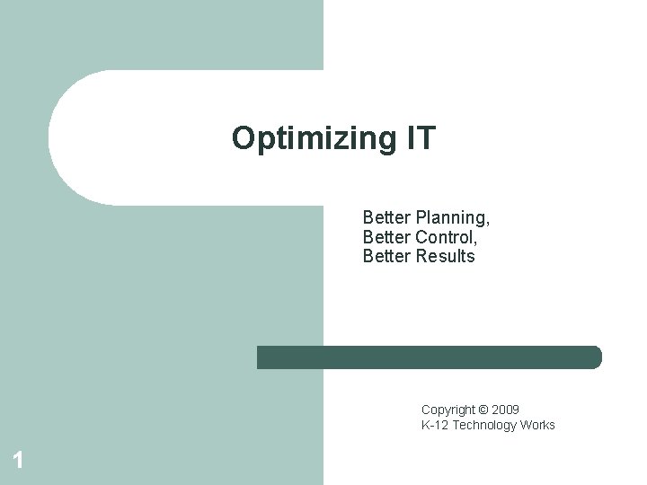 Optimizing IT Better Planning, Better Control, Better Results Copyright © 2009 K-12 Technology Works