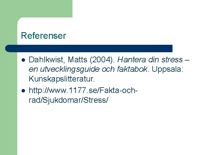 Referenser l l Dahlkwist, Matts (2004). Hantera din stress – en utvecklingsguide och faktabok.