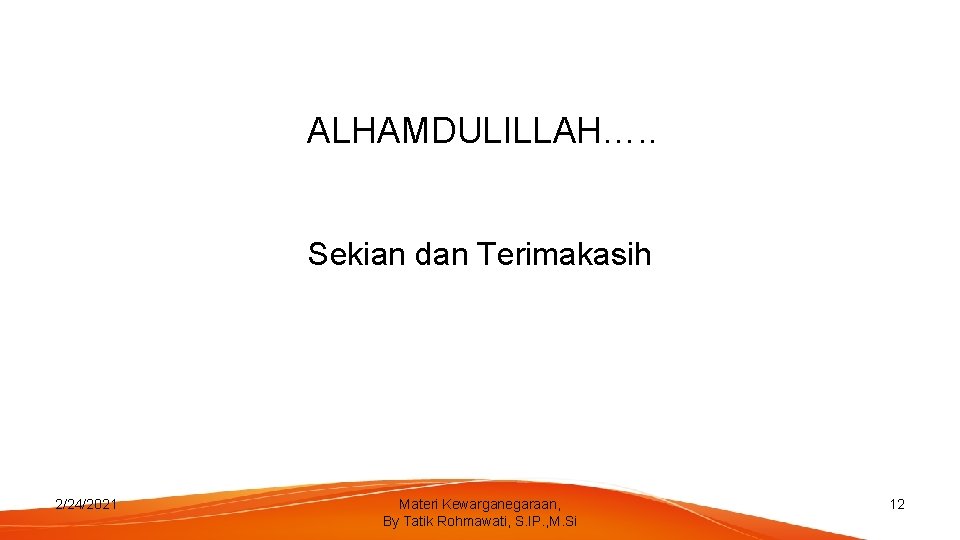 ALHAMDULILLAH…. . Sekian dan Terimakasih 2/24/2021 Materi Kewarganegaraan, By Tatik Rohmawati, S. IP. ,