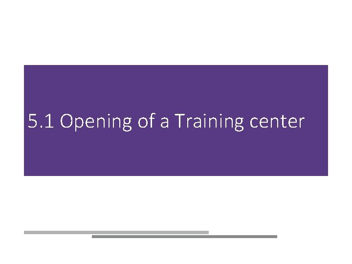 5. 1 Opening of a Training center 