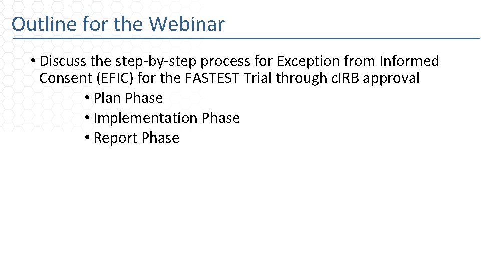 Outline for the Webinar • Discuss the step-by-step process for Exception from Informed Consent