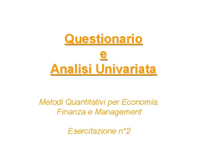 Questionario e Analisi Univariata Metodi Quantitativi per Economia, Finanza e Management Esercitazione n° 2 Questionario e Analisi Univariata Metodi Quantitativi per Economia, Finanza e Management Esercitazione n° 2