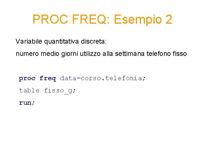 PROC FREQ: Esempio 2 Variabile quantitativa discreta: numero medio giorni utilizzo alla settimana telefono PROC FREQ: Esempio 2 Variabile quantitativa discreta: numero medio giorni utilizzo alla settimana telefono