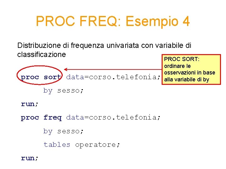 PROC FREQ: Esempio 4 Distribuzione di frequenza univariata con variabile di classificazione proc sort PROC FREQ: Esempio 4 Distribuzione di frequenza univariata con variabile di classificazione proc sort