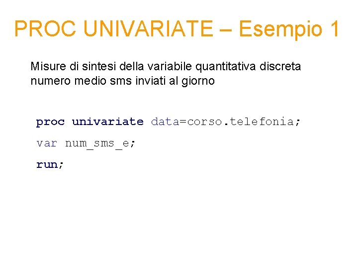 PROC UNIVARIATE – Esempio 1 Misure di sintesi della variabile quantitativa discreta numero medio PROC UNIVARIATE – Esempio 1 Misure di sintesi della variabile quantitativa discreta numero medio