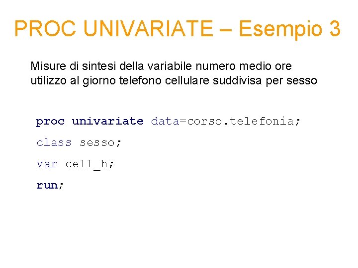 PROC UNIVARIATE – Esempio 3 Misure di sintesi della variabile numero medio ore utilizzo PROC UNIVARIATE – Esempio 3 Misure di sintesi della variabile numero medio ore utilizzo