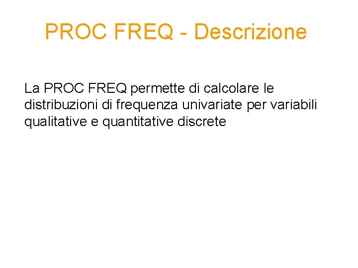 PROC FREQ - Descrizione La PROC FREQ permette di calcolare le distribuzioni di frequenza PROC FREQ - Descrizione La PROC FREQ permette di calcolare le distribuzioni di frequenza