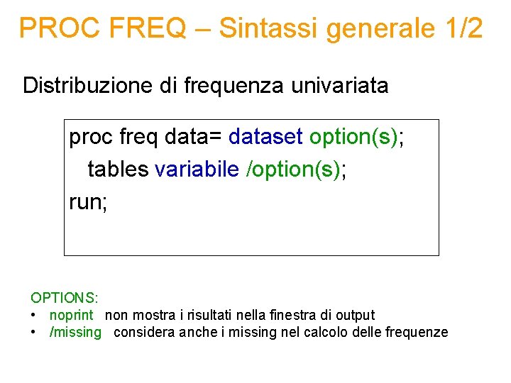 PROC FREQ – Sintassi generale 1/2 Distribuzione di frequenza univariata proc freq data= dataset PROC FREQ – Sintassi generale 1/2 Distribuzione di frequenza univariata proc freq data= dataset